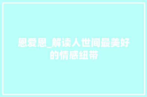 恩爱恩_解读人世间最美好的情感纽带