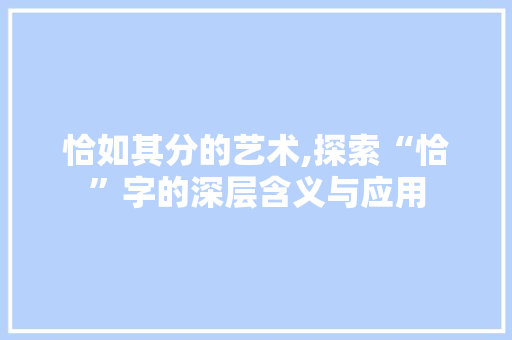 恰如其分的艺术,探索“恰”字的深层含义与应用