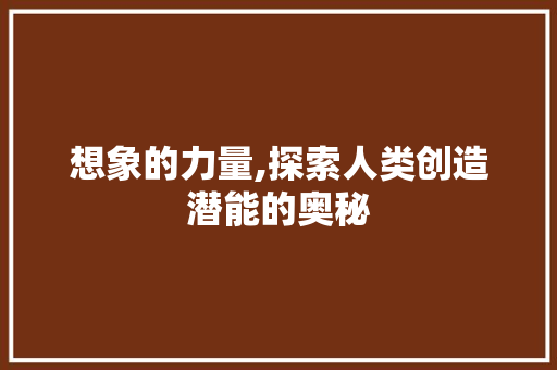 想象的力量,探索人类创造潜能的奥秘