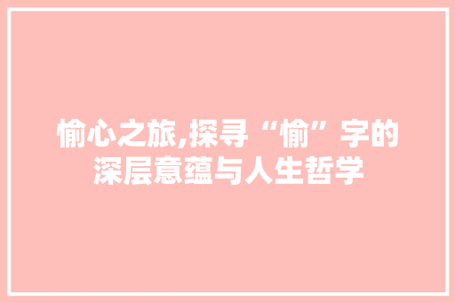 愉心之旅,探寻“愉”字的深层意蕴与人生哲学