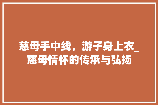 慈母手中线，游子身上衣_慈母情怀的传承与弘扬
