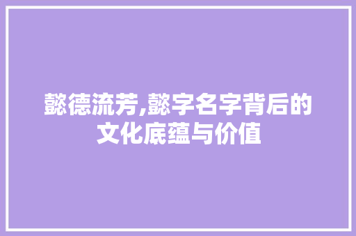 懿德流芳,懿字名字背后的文化底蕴与价值 词汇积累