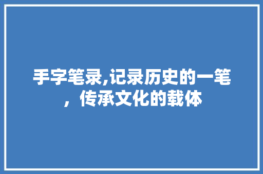 手字笔录,记录历史的一笔，传承文化的载体