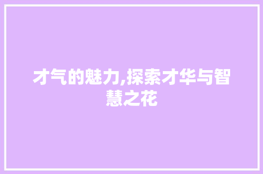 才气的魅力,探索才华与智慧之花