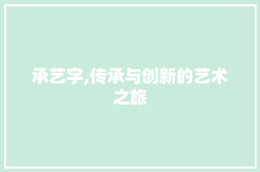 承艺字,传承与创新的艺术之旅