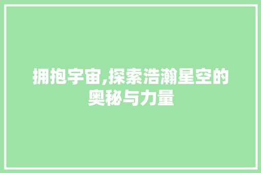 拥抱宇宙,探索浩瀚星空的奥秘与力量