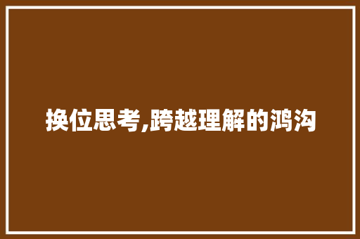 换位思考,跨越理解的鸿沟