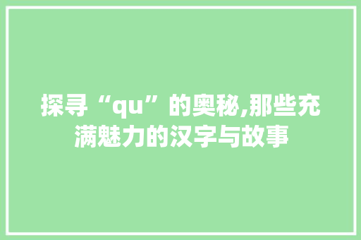 探寻“qu”的奥秘,那些充满魅力的汉字与故事