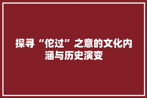 探寻“佗过”之意的文化内涵与历史演变