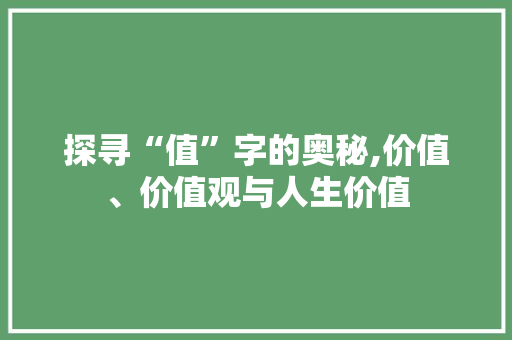 探寻“值”字的奥秘,价值、价值观与人生价值 诗歌创作