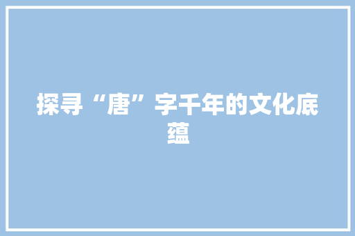 探寻“唐”字千年的文化底蕴 词汇积累