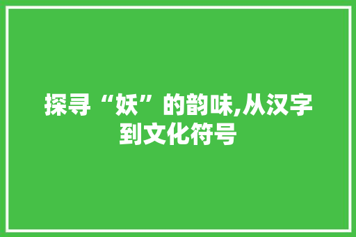 探寻“妖”的韵味,从汉字到文化符号