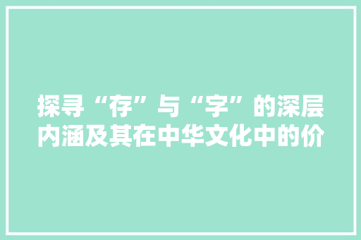 探寻“存”与“字”的深层内涵及其在中华文化中的价值