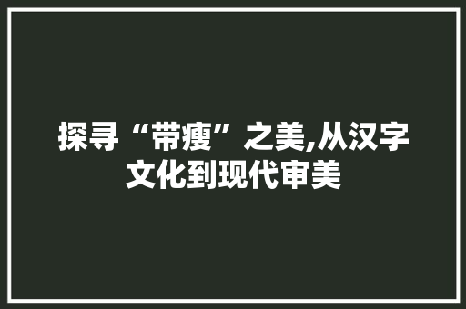 探寻“带瘦”之美,从汉字文化到现代审美