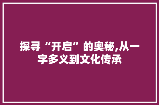 探寻“开启”的奥秘,从一字多义到文化传承