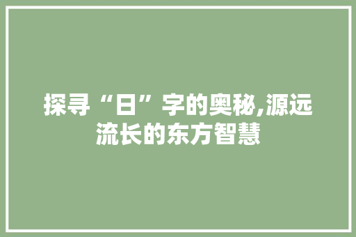 探寻“日”字的奥秘,源远流长的东方智慧 写作技巧