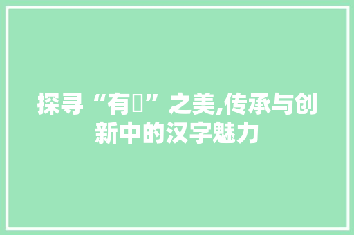 探寻“有厪”之美,传承与创新中的汉字魅力 报告写作