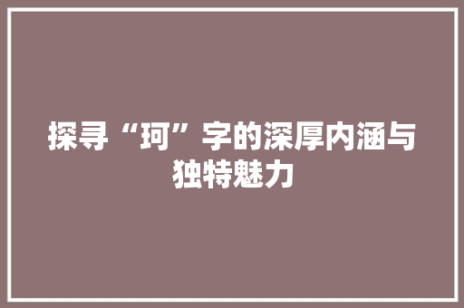 探寻“珂”字的深厚内涵与独特魅力