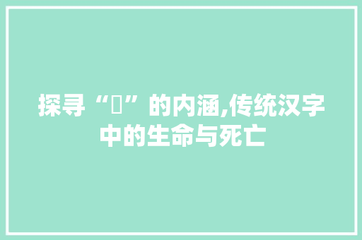 探寻“胔”的内涵,传统汉字中的生命与死亡