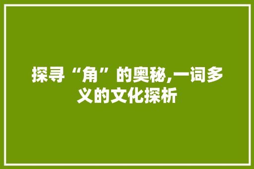 探寻“角”的奥秘,一词多义的文化探析