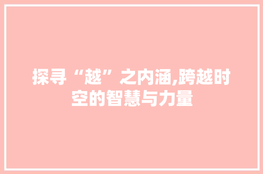 探寻“越”之内涵,跨越时空的智慧与力量 词汇积累