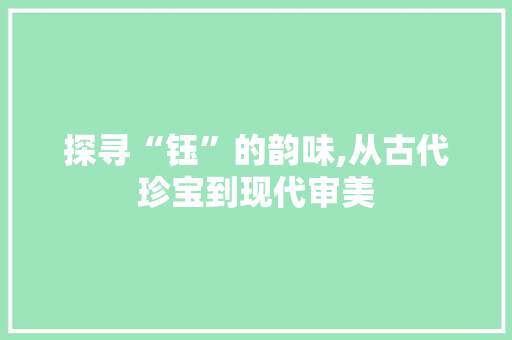 探寻“钰”的韵味,从古代珍宝到现代审美