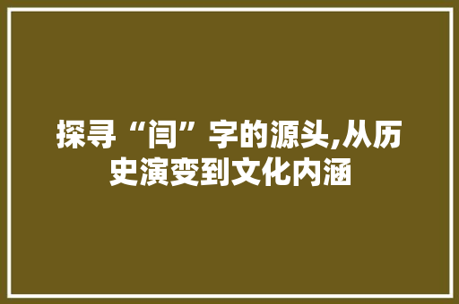 探寻“闫”字的源头,从历史演变到文化内涵