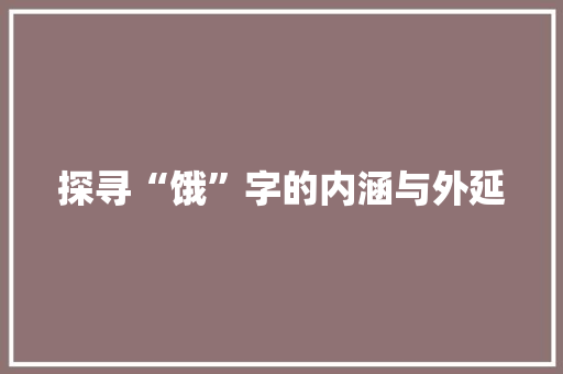 探寻“饿”字的内涵与外延