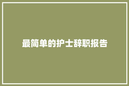 最简单的护士辞职报告 报告写作