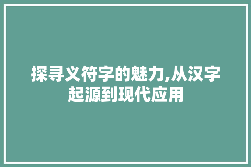 探寻义符字的魅力,从汉字起源到现代应用