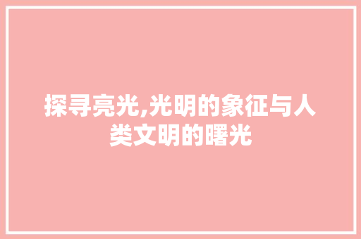 探寻亮光,光明的象征与人类文明的曙光