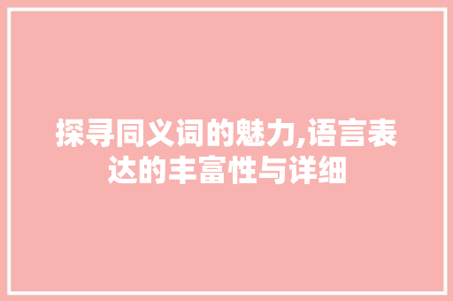 探寻同义词的魅力,语言表达的丰富性与详细