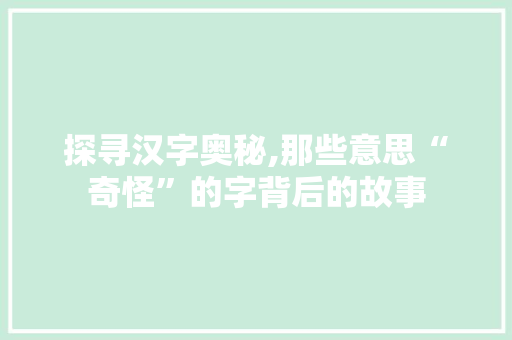 探寻汉字奥秘,那些意思“奇怪”的字背后的故事