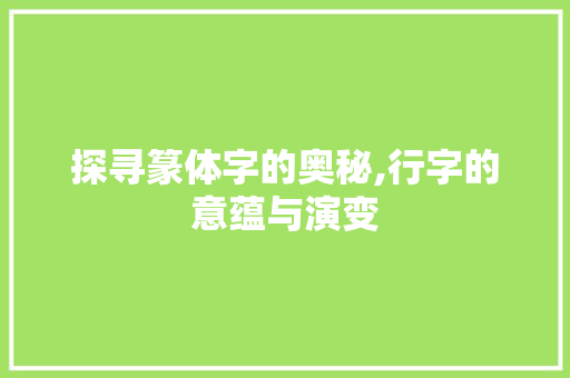 探寻篆体字的奥秘,行字的意蕴与演变 写作社区