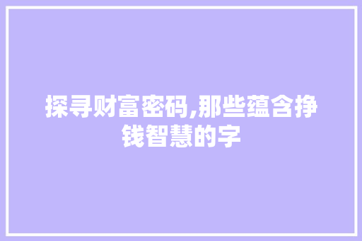 探寻财富密码,那些蕴含挣钱智慧的字 写作社区