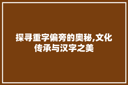 探寻重字偏旁的奥秘,文化传承与汉字之美 诗歌创作