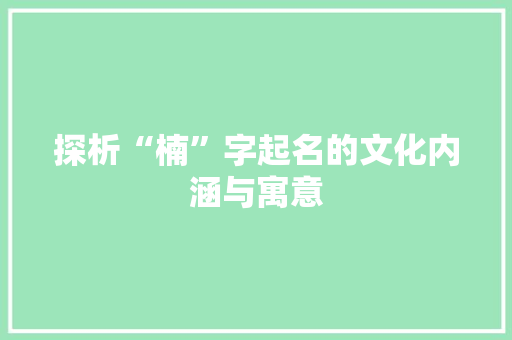 探析“楠”字起名的文化内涵与寓意