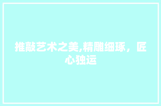 推敲艺术之美,精雕细琢，匠心独运 写作社区