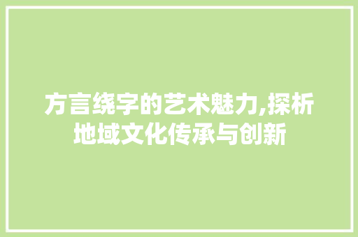 方言绕字的艺术魅力,探析地域文化传承与创新