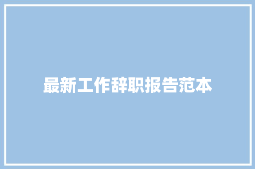 最新工作辞职报告范本