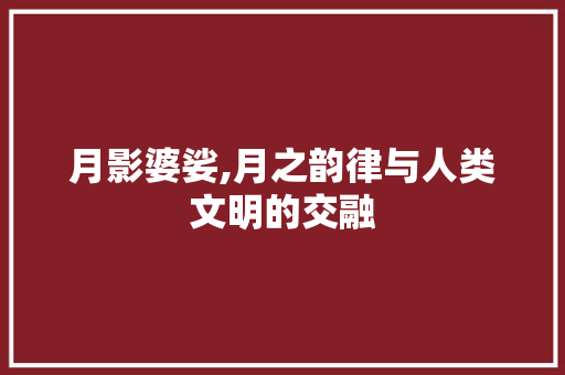 月影婆娑,月之韵律与人类文明的交融