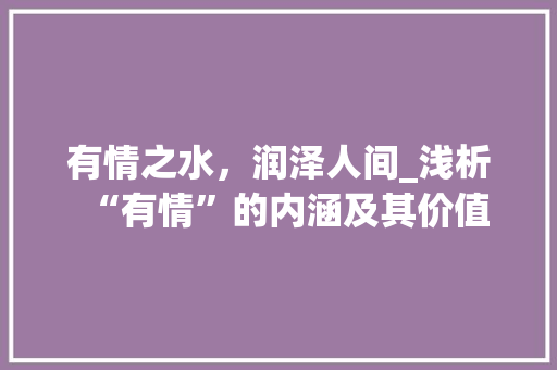 有情之水，润泽人间_浅析“有情”的内涵及其价值