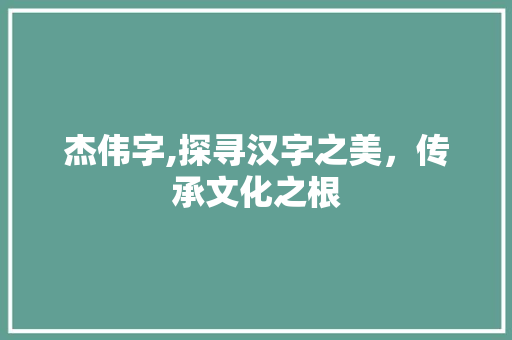 杰伟字,探寻汉字之美，传承文化之根 简历模板