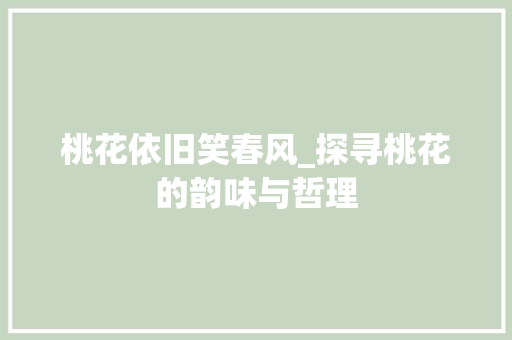 桃花依旧笑春风_探寻桃花的韵味与哲理