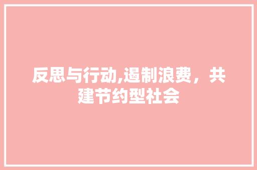 反思与行动,遏制浪费，共建节约型社会