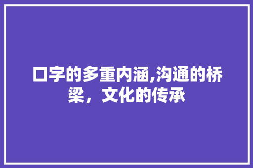 口字的多重内涵,沟通的桥梁，文化的传承