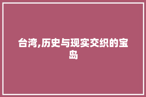 台湾,历史与现实交织的宝岛
