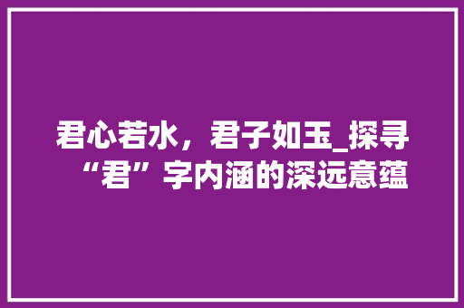 君心若水，君子如玉_探寻“君”字内涵的深远意蕴