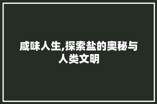 咸味人生,探索盐的奥秘与人类文明