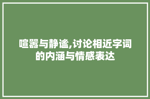 喧嚣与静谧,讨论相近字词的内涵与情感表达